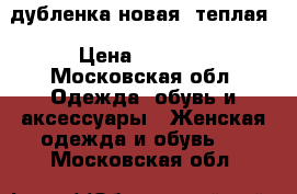 дубленка новая, теплая › Цена ­ 7 000 - Московская обл. Одежда, обувь и аксессуары » Женская одежда и обувь   . Московская обл.